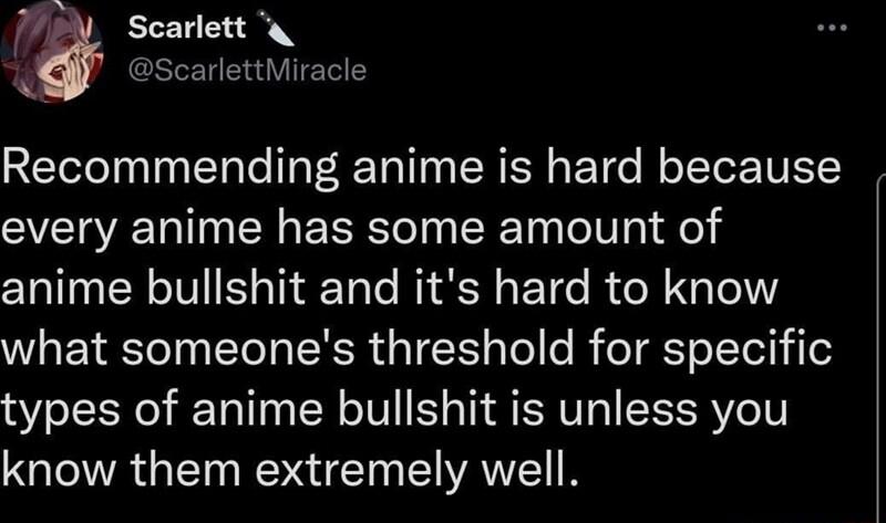 70N Scarlett o CRLEH RN Recommending anime is hard because every anime has some amount of anime bullshit and its hard to know W EYRTe TN LTeT ENSR U TETTy Te o K oT Yo Yel types of anime bullshit is unless you know them extremely well