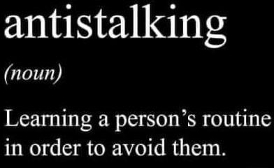 antistalking noun Learning a persons routine in order to avoid them