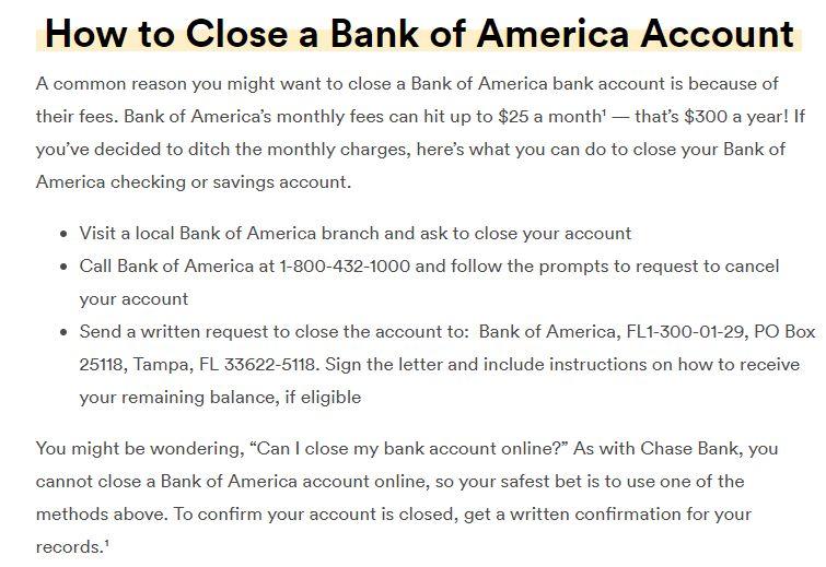 How to Close a Bank of America Account A common reason you might want to close a Bank of America bank account is because of their fees Bank of Americas monthly fees can hit up to 25 a month thats 300 a year If youve decided to ditch the monthly charges heres what you can do to close your Bank of America checking or savings account Visitalocal Bank of America branch and ask to close your account Ca