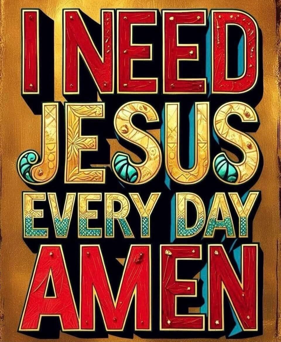 I NEED JESUS EVERY DAY AMEN