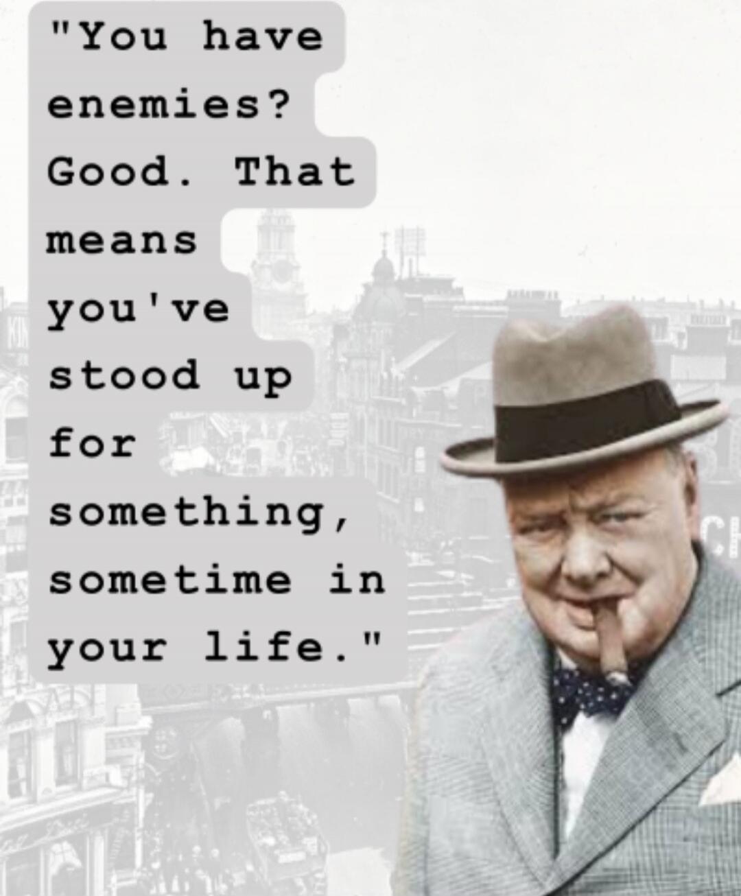 You have enemies? Good. That means you've stood up for something, sometime in your life.