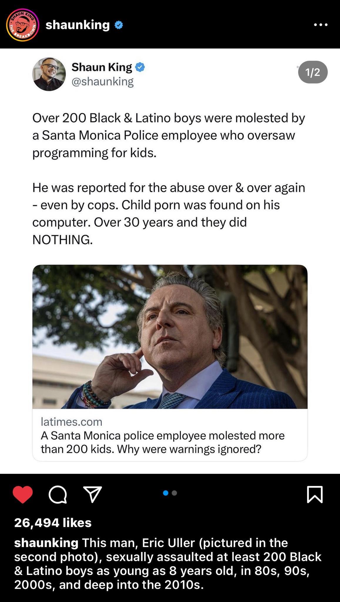 shaunking Shaun King Over 200 Black Latino boys were molested by a Santa Monica Police employee who oversaw programming for kids He was reported for the abuse over over again even by cops Child por was found on his computer Over 30 years and they did NOTHING latimescom A Santa Monica police employee molested more than 200 kids Why were warnings ignored Qv W 26494 likes shaunking This man Eric Ulle