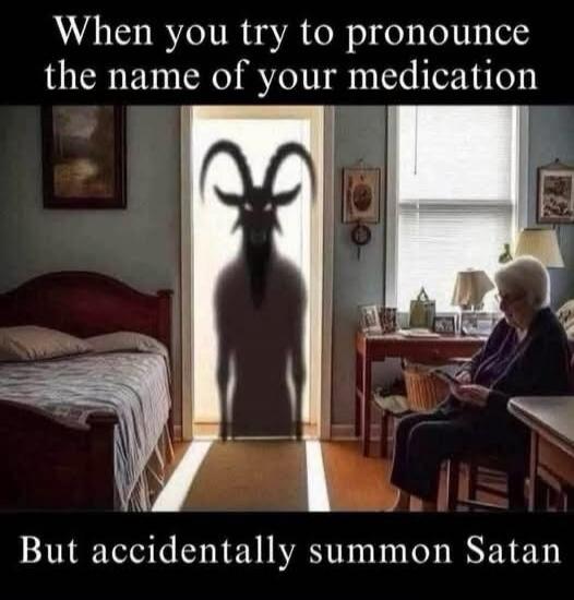 When you try to pronounce the name of your medication But accidentally summon Satan