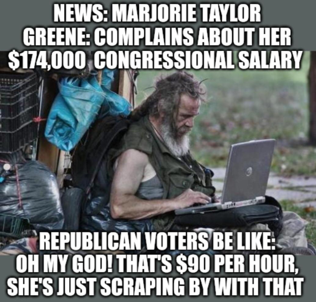 NEWS MARIORIE TRYLOR GREENE COMPLAINS ABOUT HER 174000CONGRESSIONAL snuny 3 REPUBLICAN VOTERSBE LIKE 4 OH MY GOD THATS 90 PER HOUR SHES JUST SCRAPING BY WITH THAT