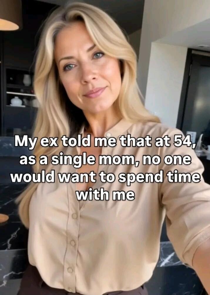 My ex told me that at 54, as a single mom, no one would want to spend time with me