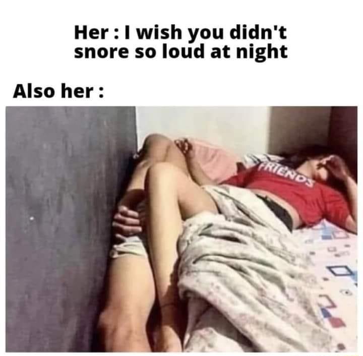Her wish you didnt snore so loud at night Also her