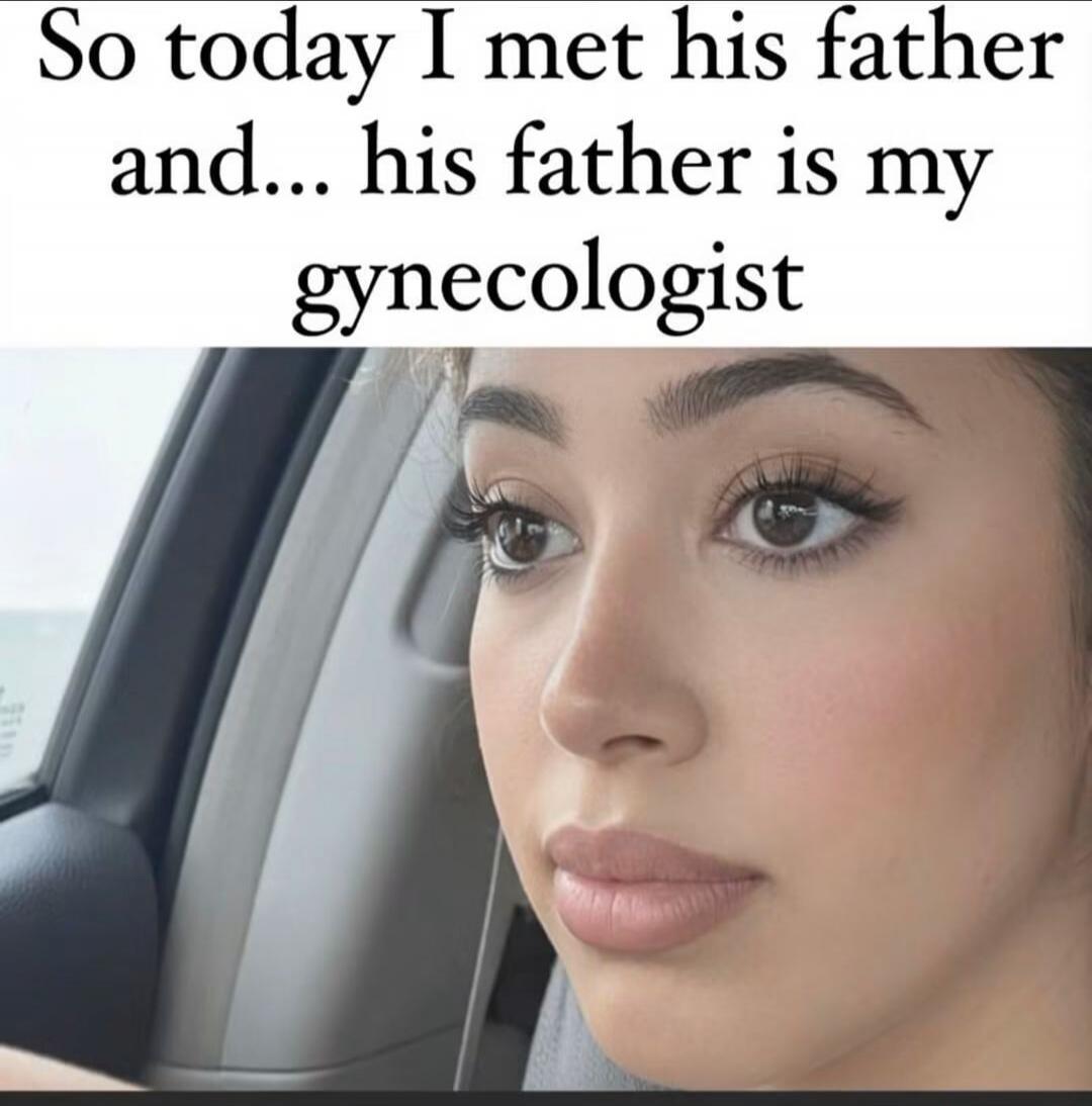 So today I met his father and... his father is my gynecologist
