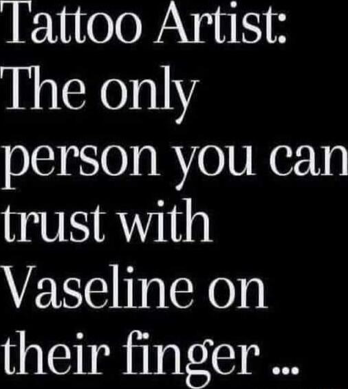 Tattoo Artist The only person you can trust with Vaseline on their finger