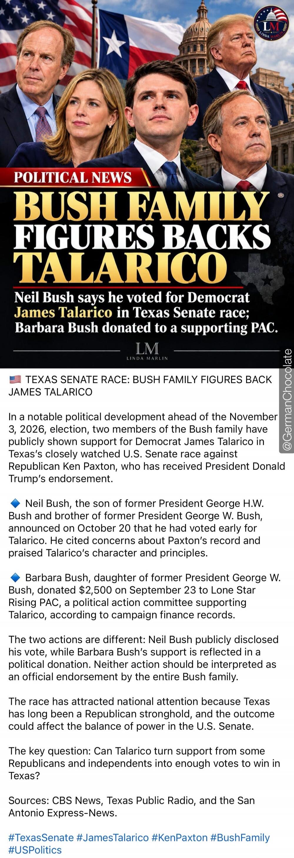 POLITICAL NEWS BUSH FAMILY FIGURES BACKS TALARICO Neil Bush says he voted for Democrat James Talarico in Texas Senate race; Barbara Bush donated to a supporting PAC. TEXAS SENATE RACE: BUSH FAMILY FIGURES BACK JAMES TALARICO In a notable political development ahead of the November 3, 2026, election, two members of the Bush family have publicly show