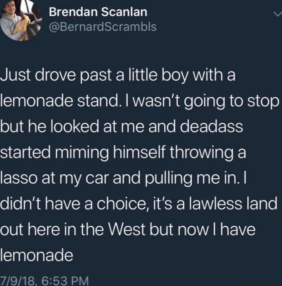 Brendan Scanlan FONGCEEGEIC R el Just drove past a little boy with a Enlelatle SIS Elale MANES ahdelellaleReXSe6 but he looked at me and deadass SelceinlnllelalnEiRialeliVisle lasso at my car and pulling me in didnt have a choice its a lawless land out here in the West but now have lemonade 7918 653 PM