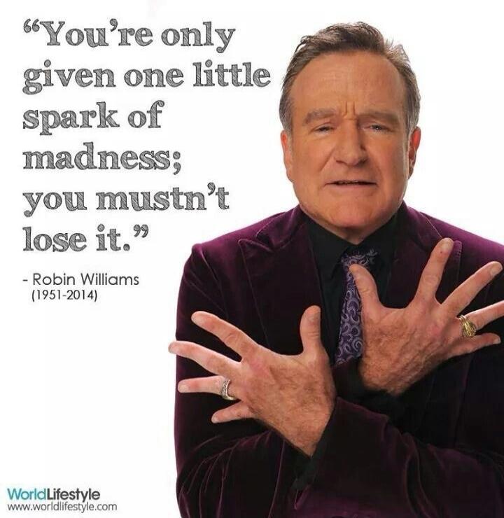 “You're only given one little spark of madness; you mustn't lose it.” - Robin Williams (1951-2014)