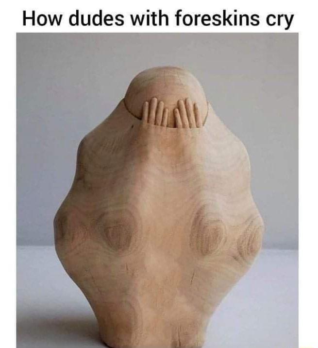 How dudes with foreskins cry