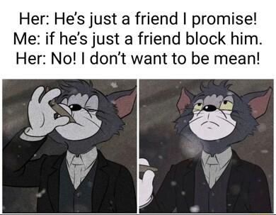 Her Hes just a friend promise Me if hes just a friend block him Her No dont want to be mean