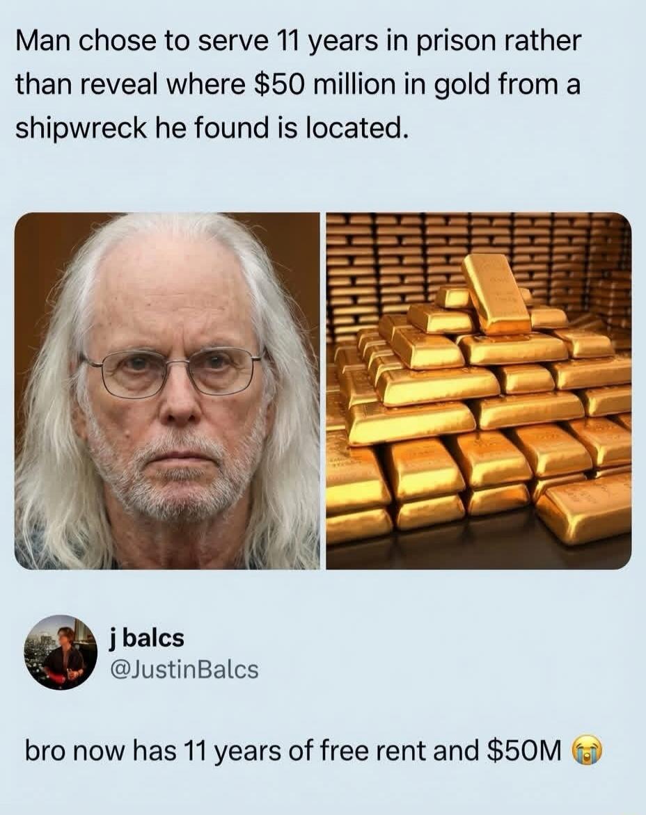 Man chose to serve 11 years in prison rather than reveal where $50 million in gold from a shipwreck he found is located. j balcs @JustinBalcs bro now has 11 years of free rent and $50M 😭