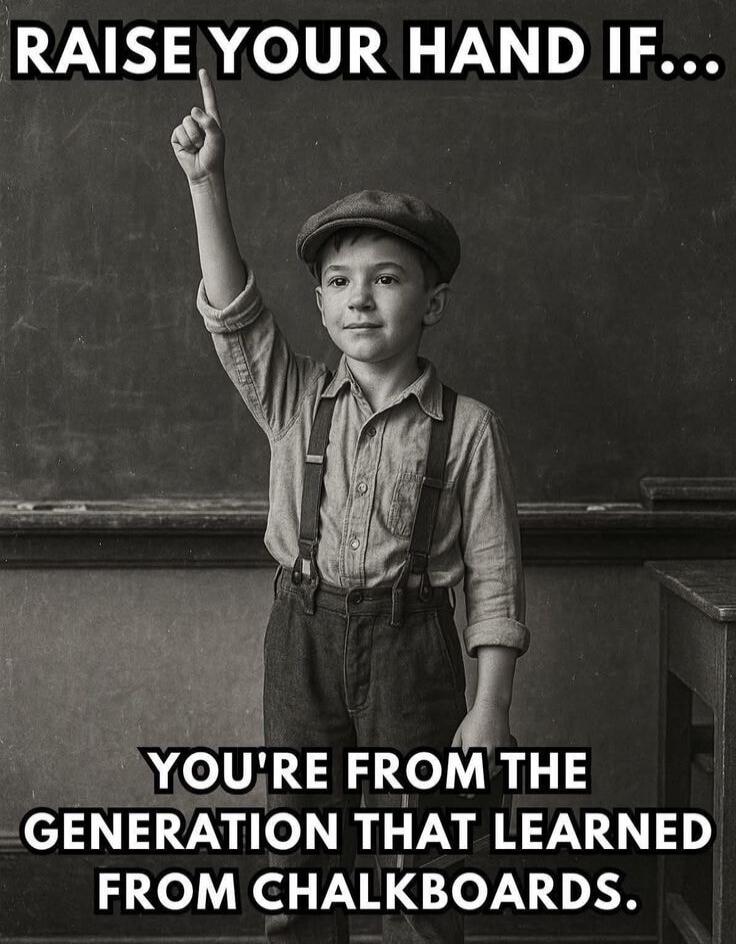 RAISE YOUR HAND IF... YOU'RE FROM THE GENERATION THAT LEARNED FROM CHALKBOARDS.