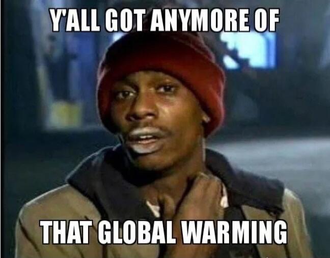 Y'ALL GOT ANYMORE OF THAT GLOBAL WARMING
