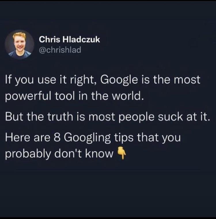 Chris Hladczuk 3 chrishlad If you use it right Google is the most powerful tool in the world But the truth is most people suck at it Here are 8 Googling tips that you probably dont know