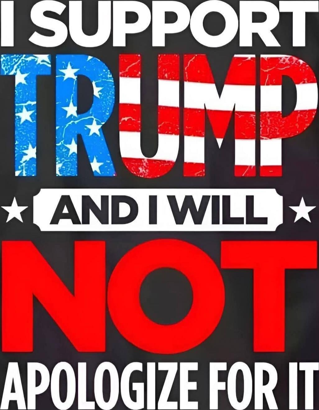 I SUPPORT TRUMP AND I WILL NOT APOLOGIZE FOR IT