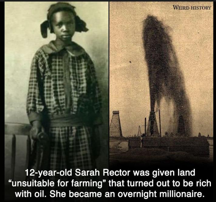 WEIRD HISTORY 12 year old Sarah Rector was given land unsuitable for farming that turned out to be rich with oil She became an overnight millionaire