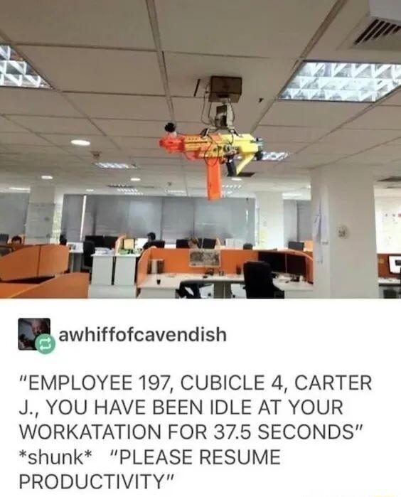 awhiffofcavendish EMPLOYEE 197 CUBICLE 4 CARTER J YOU HAVE BEEN IDLE AT YOUR WORKATATION FOR 375 SECONDS shunk PLEASE RESUME PRODUCTIVITY