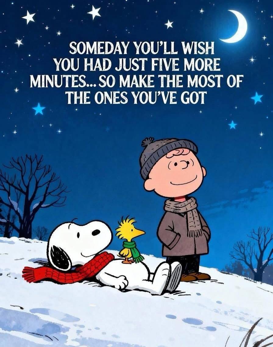 SOMEDAY YOU'LL WISH YOU HAD JUST FIVE MORE MINUTES... SO MAKE THE MOST OF THE ONES YOU'VE GOT