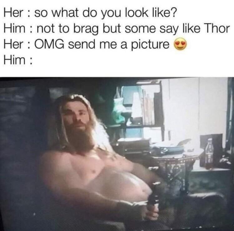 Her so what do you look like Him not to brag but some say like Thor Her OMG send me a picture Him