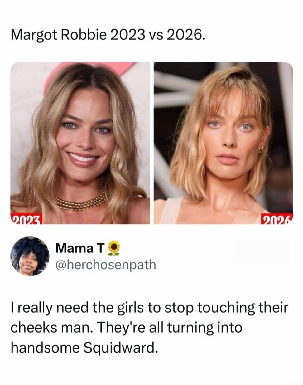 Margot Robbie 2023 vs 2026. I really need the girls to stop touching their cheeks man. They're all turning into handsome Squidward.
