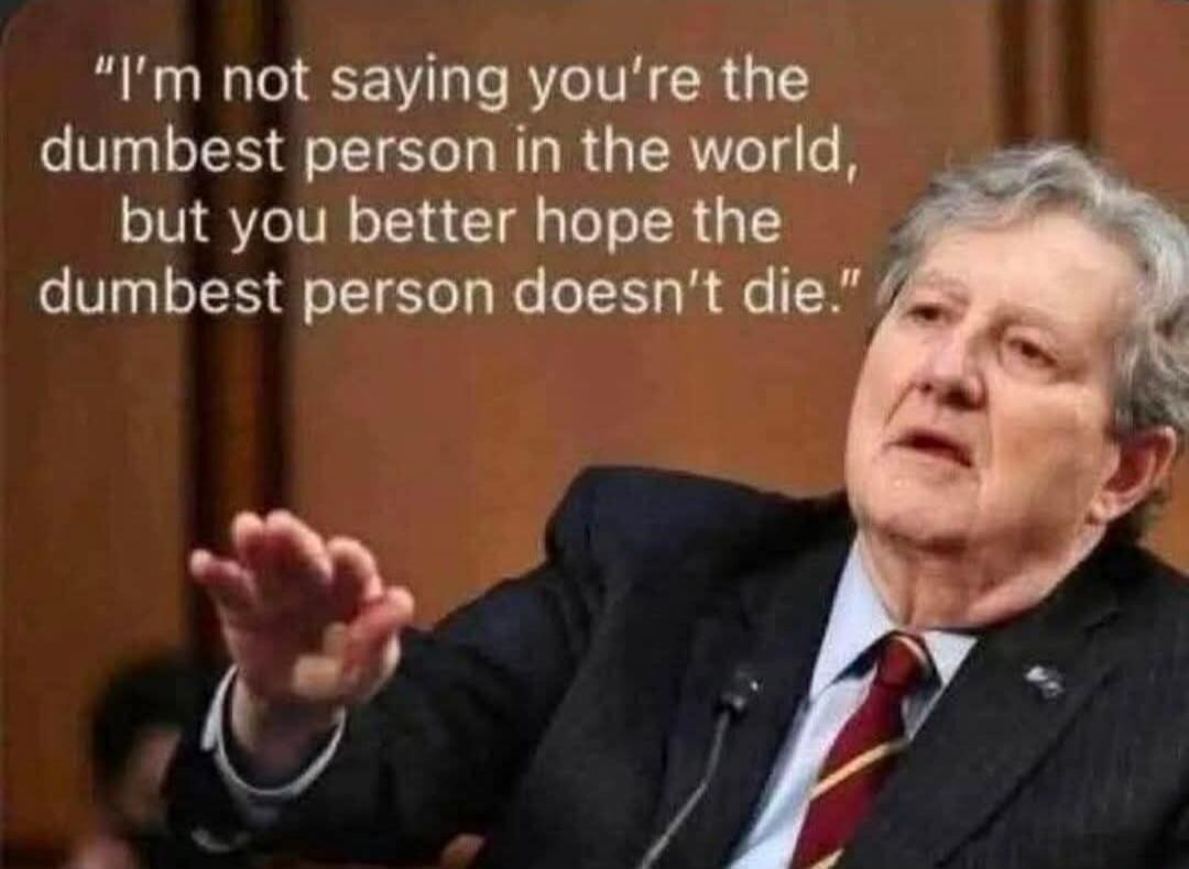 I'm not saying you're the dumbest person in the world, but you better hope the dumbest person doesn't die.
