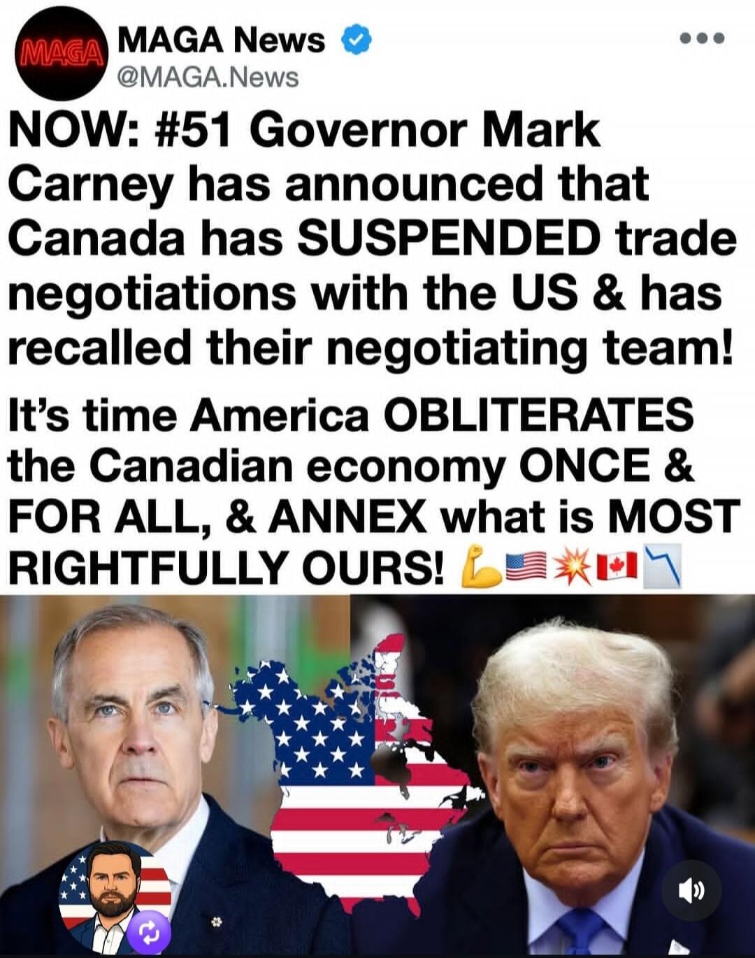 MAGA News @MAGA.News NOW: #51 Governor Mark Carney has announced that Canada has SUSPENDED trade negotiations with the US & has recalled their negotiating team! It's time America OBLITERATES the Canadian economy ONCE & FOR ALL, & ANNEX what is MOST RIGHTFULLY OURS! 💪🇺🇸💥🇨🇦📉