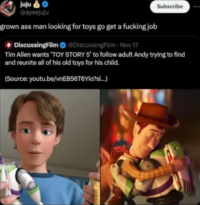 C e D grown ass man looking for toys go get a fucking job DiscussingFilm 0scu m Nov17 Tim Allen wants TOY STORY 5 mummnmmmnu and reunite all of his old toys for his child Source youtubeVnEBS6T6YIosl