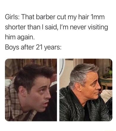 Girls That barber cut my hair Tmm shorter than said Im never visiting him again Boys after 21 years
