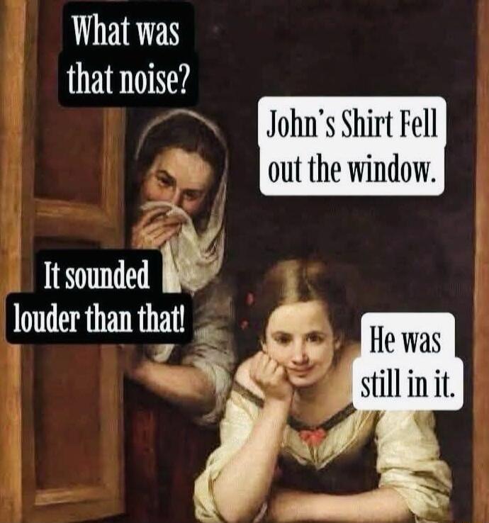 What was thatnoise I Johns Shirt Fell IS out the window It sound louder than that r 9 4 i