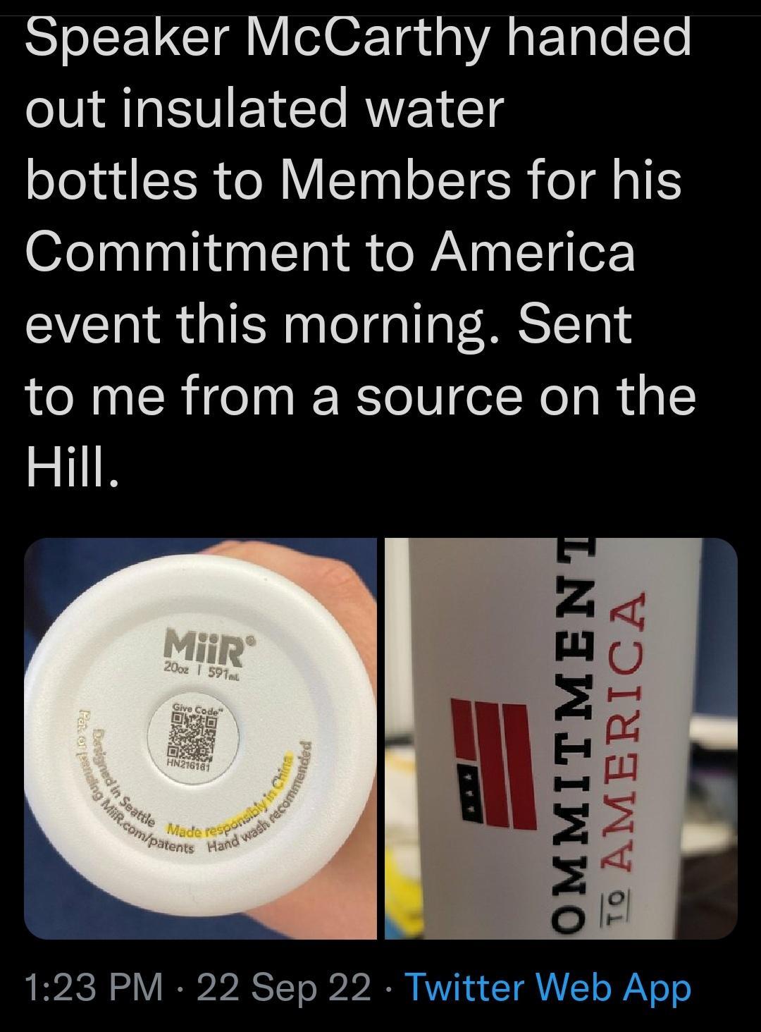 Speaker McCarthy handed out insulated water bottles to Members for his Commitment to America event this morning Sent to me from a source on the Hill 123 PM 22 Sep 22 Twitter