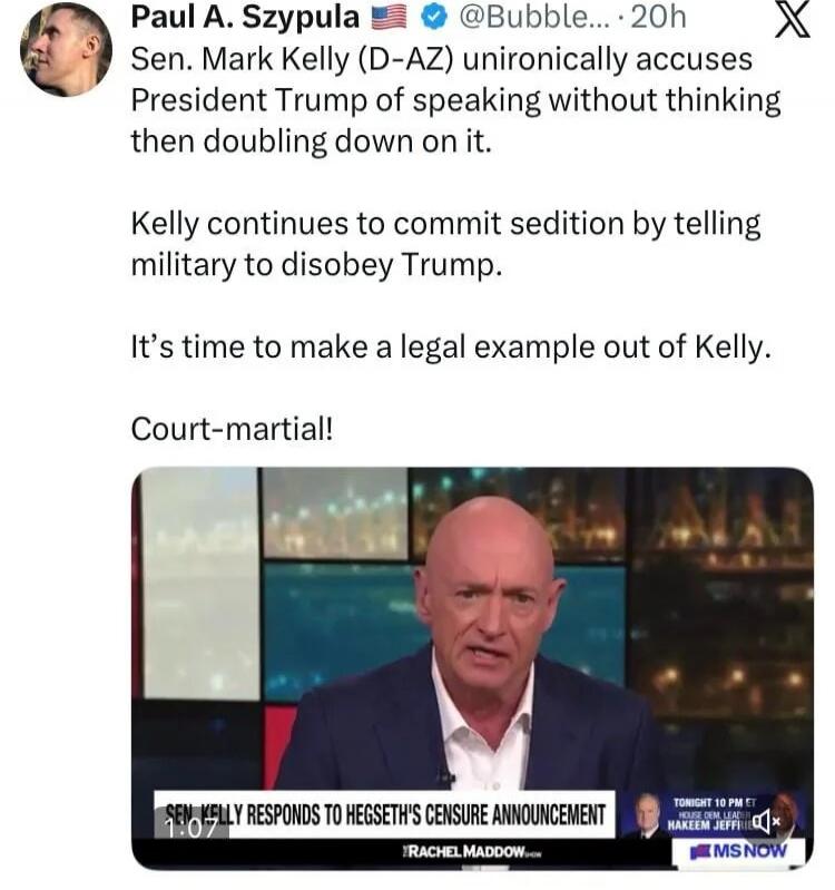 Sen. Mark Kelly (D-AZ) unironically accuses President Trump of speaking without thinking then doubling down on it. Kelly continues to commit sedition by telling military to disobey Trump. It’s time to make a legal example out of Kelly. Court-martial! 

Sen. Kelly responds to Hegseth’s censure announcement