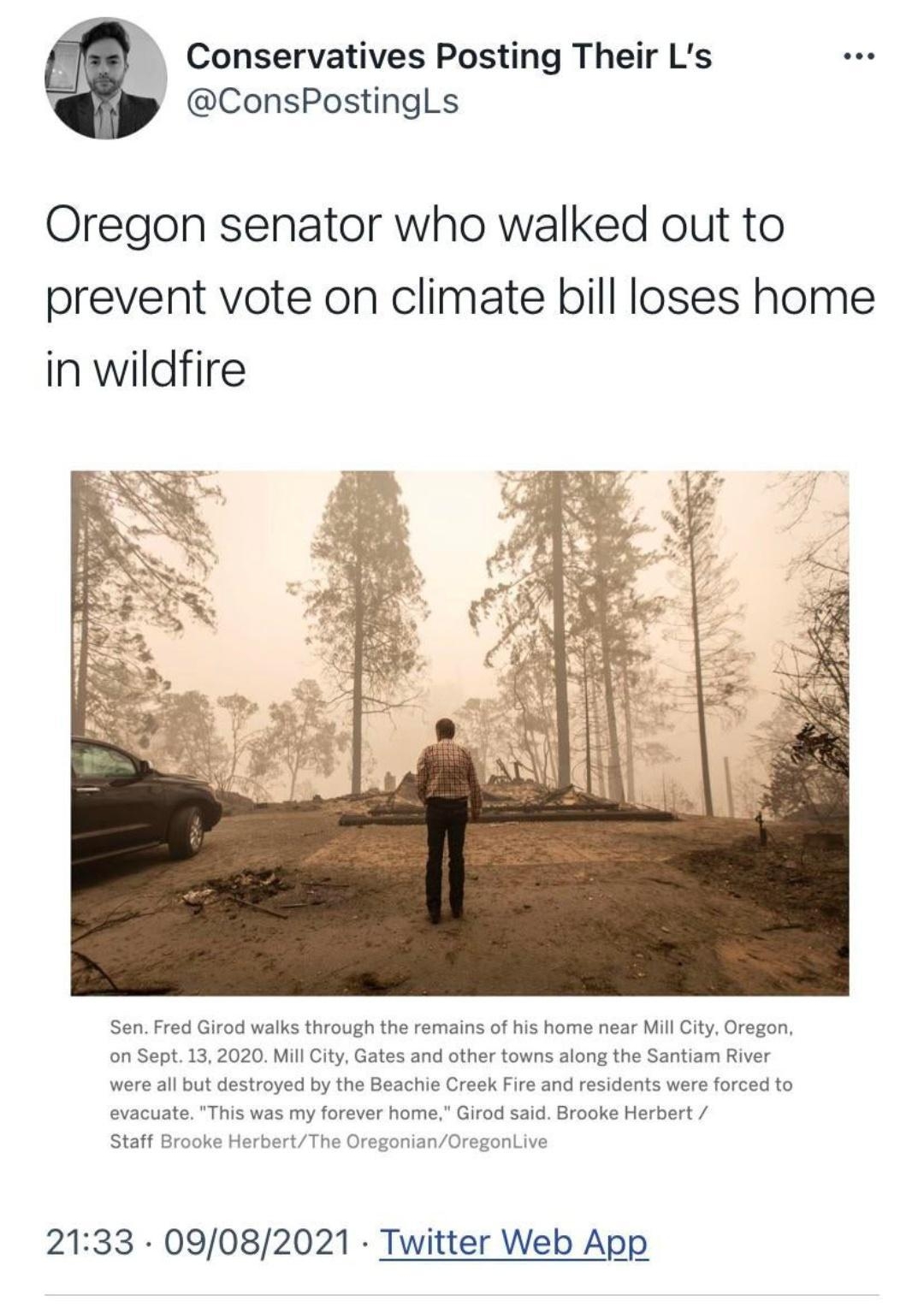 J Conservatives Posting Their Ls ConsPostinglLs Oregon senator who walked out to prevent vote on climate bill loses home in wildfire Sen Fred Girod walks through the remains of his home near Mill City Oregon on Sept 13 2020 Mill City Gates and other towns along the Santiam River were all but destroyed by the Beachie Creek Fire and residents were forced to evacuate This was my forever home Girod sa