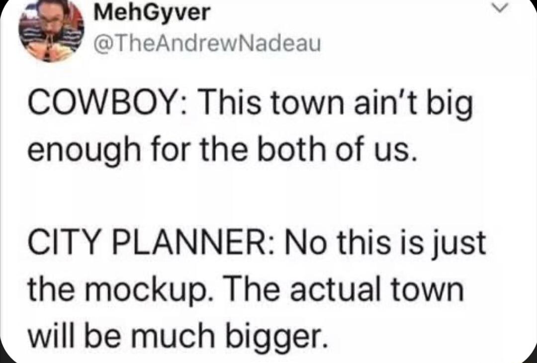 MehGyver TheAndrewNadeau COWBOY This town aint big enough for the both of us CITY PLANNER No this is just the mockup The actual town _ will be much bigger