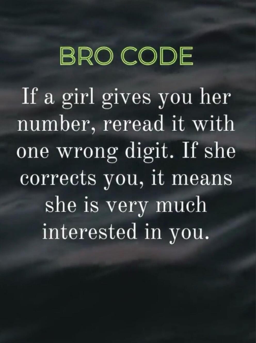 BRO CODE If a girl gives you her number, reread it with one wrong digit. If she corrects you, it means she is very much interested in you.