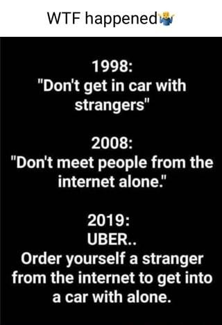 F happened 1998 Dont get in car with strangers 2008 Dont meet people from the internet alone PIgEH 1153 38 Order yourself a stranger from the internet to get into a car with alone