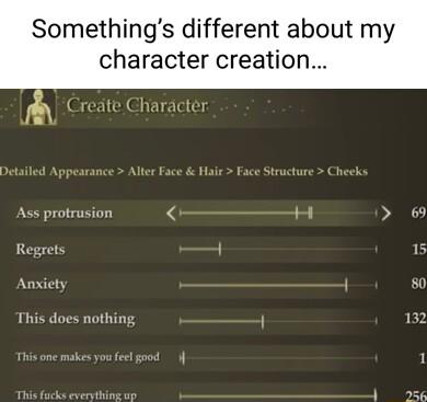 Somethings different about my character creation Ass protrusion 6 Regrets 5 Anxiety 80 This does nothing 132