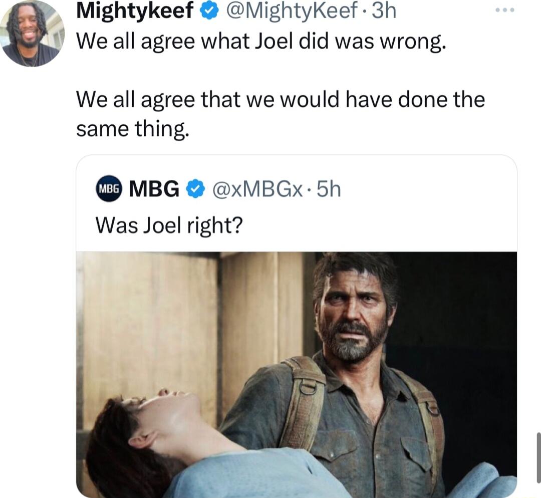 Mightykeef MightyKeef 3h We all agree what Joel did was wrong We all agree that we would have done the same thing MBG xMBGx 5h Was Joel right