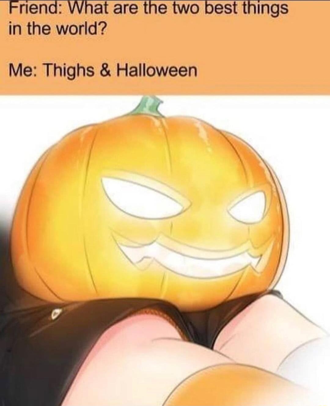 Friend What are the two best things in the world Me Thighs Halloween