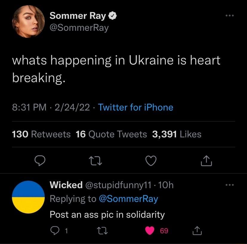 f Sommer Ray by SommerRay whats happening in Ukraine is heart breaking 831 PM 22422 Twitter for iPhone 130 Retweets 16 Quote Tweets 3391 Likes 9 n v s Wicked stupidfunny11 10h Replying to SommerRay Post an ass pic in solidarity Q1 T 69 e