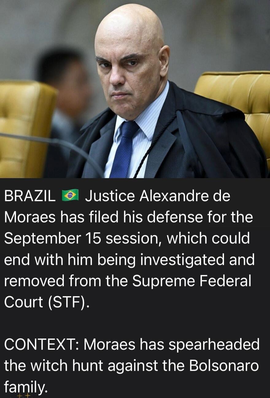 BRAZIL 🇧🇷 Justice Alexandre de Moraes has filed his defense for the September 15 session, which could end with him being investigated and removed from the Supreme Federal Court (STF).
CONTEXT: Moraes has spearheaded the witch hunt against the Bolsonaro family.