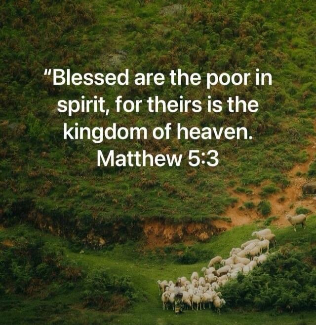 “Blessed are the poor in spirit, for theirs is the kingdom of heaven. Matthew 5:3”
