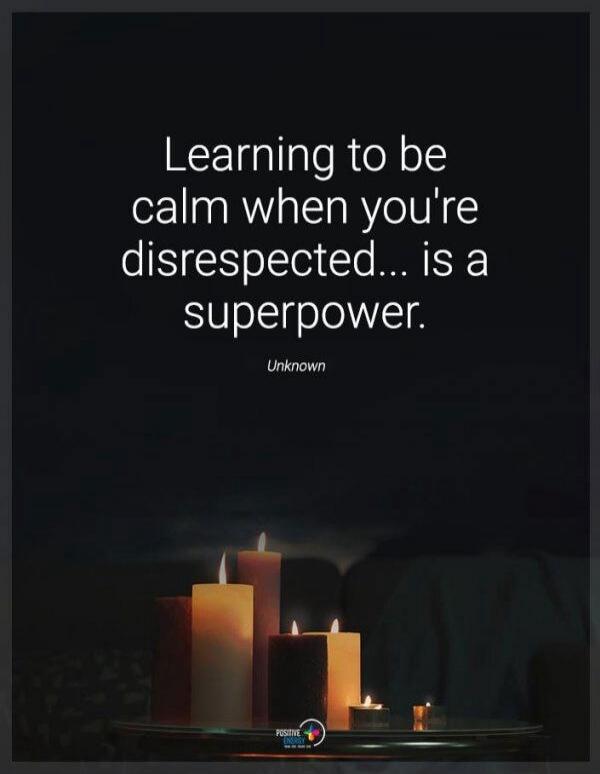 Learning to be calm when you're disrespected... is a superpower. Unknown