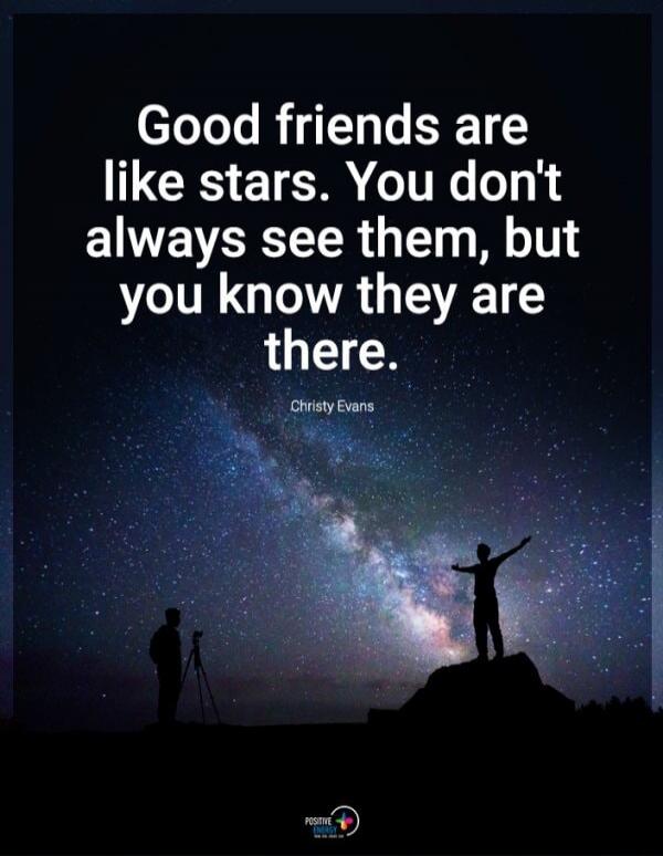 Good friends are like stars. You don't always see them, but you know they are there. Christy Evans