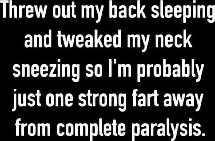 Ihrew out my back sleeping ENGRVTELCH TR sneezing so Im probably just one strong fart away HO KR EEREE VR