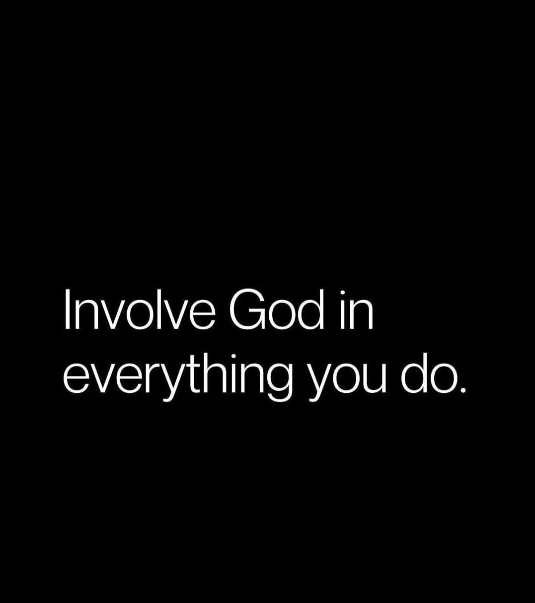 Involve God in everything you do.