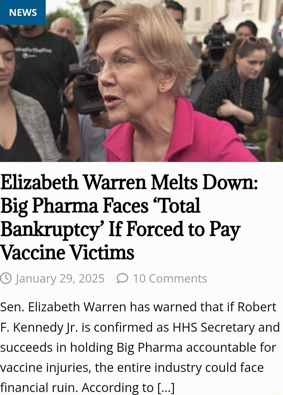 Elizabeth Warren Melts Down Big Pharma Faces Total Bankruptcy If Forced to Pay Vaccine Victims Sen Elizabeth Warren has warned that if Robert F Kennedy Jr is confirmed as HHS Secretary and succeeds in holding Big Pharma accountable for vaccine injuries the entire industry could face financial ruin According to