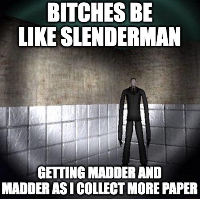 BITCHES BE LIKE SLENDERMAN it fiz ot 3 3 S i GETTING MADDER AND MADDER AS COLLECT MORE PAPER